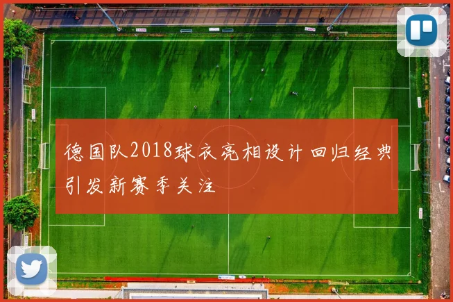 德国队2018球衣亮相设计回归经典引发新赛季关注