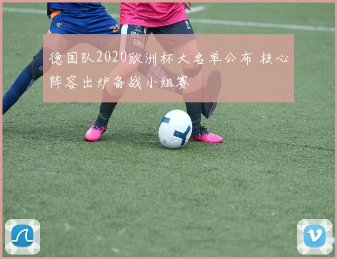 德国队2020欧洲杯大名单公布 核心阵容出炉备战小组赛