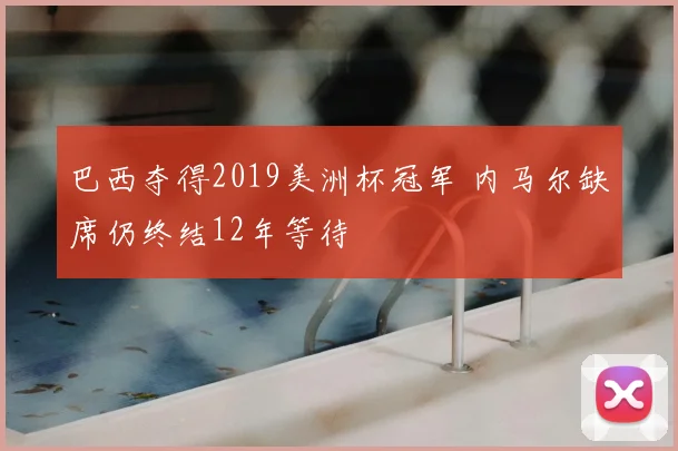 巴西夺得2019美洲杯冠军 内马尔缺席仍终结12年等待