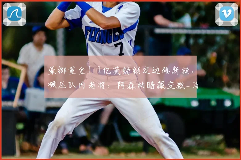 豪掷重金！1亿英镑锁定边路新核，碾压队内老将，阿森纳暗藏变数_马丁内利_边锋_摩根·罗杰斯