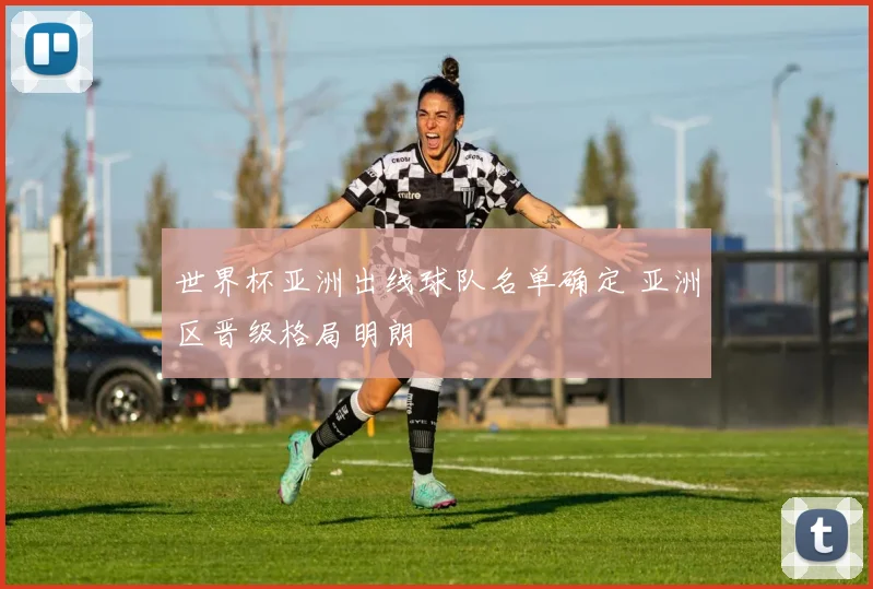世界杯亚洲出线球队名单确定 亚洲区晋级格局明朗