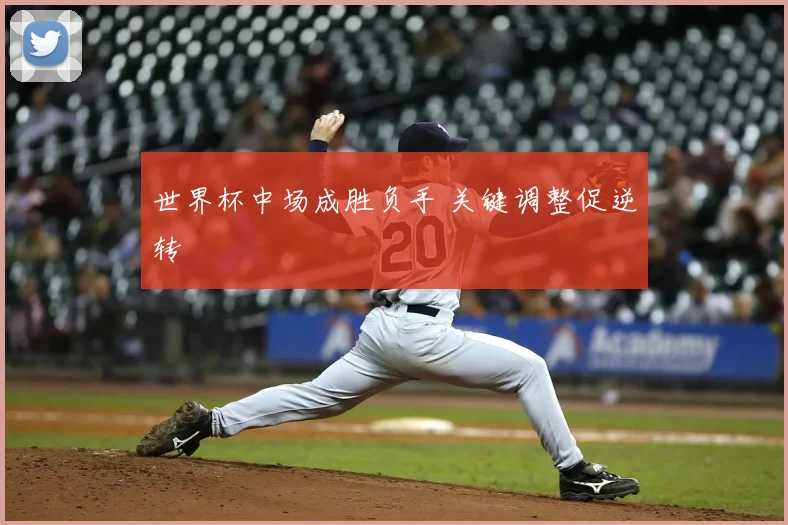 世界杯中场成胜负手 关键调整促逆转