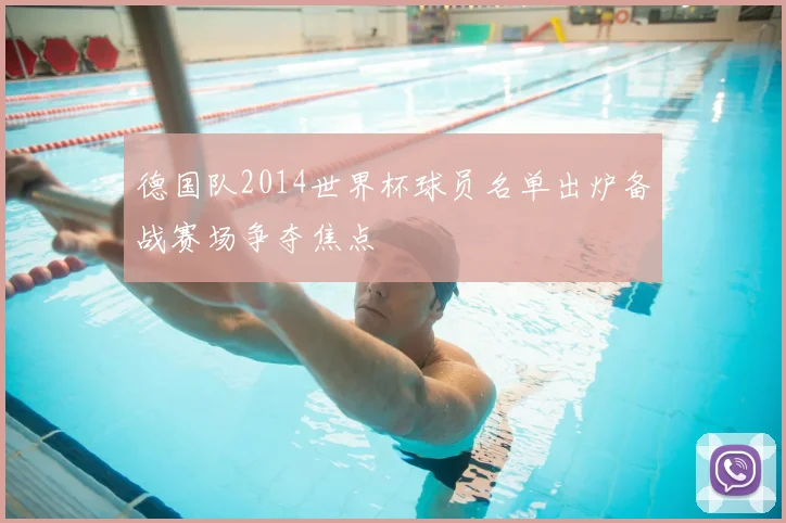 德国队2014世界杯球员名单出炉备战赛场争夺焦点