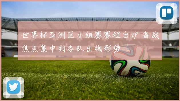 世界杯亚洲区小组赛赛程出炉 备战焦点集中到各队出线形势_1