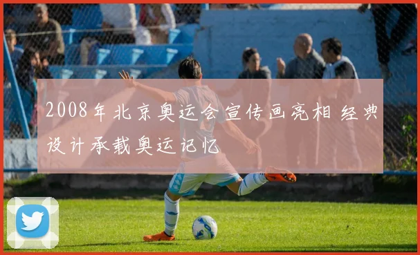 2008年北京奥运会宣传画亮相 经典设计承载奥运记忆