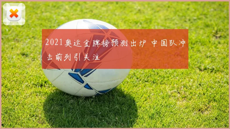 2021奥运金牌榜预测出炉 中国队冲击前列引关注
