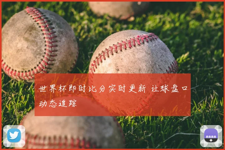 世界杯即时比分实时更新 让球盘口动态追踪